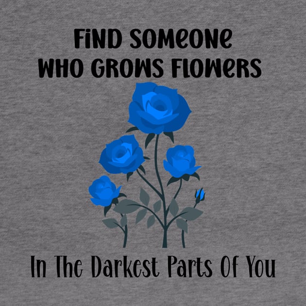 Find Someone Who Grows Flowers In The Darkest Parts Of You by SavageArt ⭐⭐⭐⭐⭐